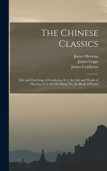The Chinese Classics: Life And Teachings Of Confucius.-V.2. The Life And Works Of Mencius.-V.3. The She King; Or, The Book Of Poetry