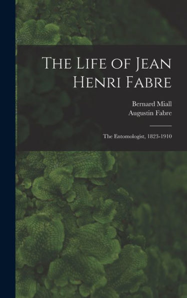 The Life Of Jean Henri Fabre: The Entomologist, 1823-1910