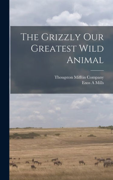 The Grizzly Our Greatest Wild Animal