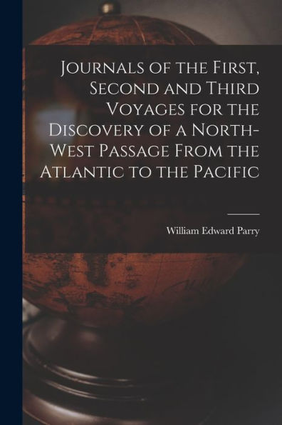 Journals Of The First, Second And Third Voyages For The Discovery Of A North-West Passage From The Atlantic To The Pacific