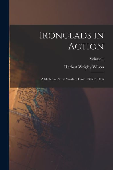 Ironclads In Action: A Sketch Of Naval Warfare From 1855 To 1895; Volume 1