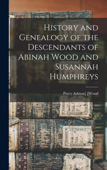History And Genealogy Of The Descendants Of Abinah Wood And Susannah Humphreys