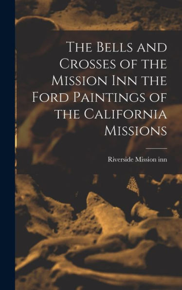 The Bells And Crosses Of The Mission Inn The Ford Paintings Of The California Missions