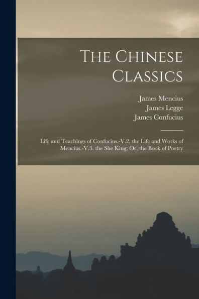 The Chinese Classics: Life And Teachings Of Confucius.-V.2. The Life And Works Of Mencius.-V.3. The She King; Or, The Book Of Poetry