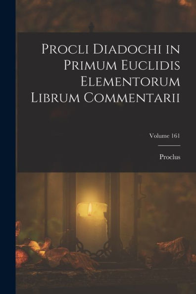 Procli Diadochi In Primum Euclidis Elementorum Librum Commentarii; Volume 161 (Ancient Greek Edition)