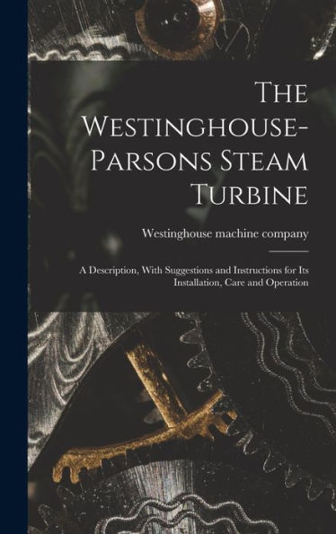 The Westinghouse-Parsons Steam Turbine; A Description, With Suggestions And Instructions For Its Installation, Care And Operation