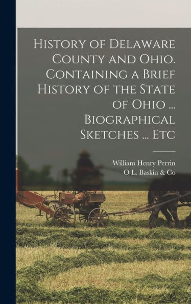 History Of Delaware County And Ohio. Containing A Brief History Of The State Of Ohio ... Biographical Sketches ... Etc