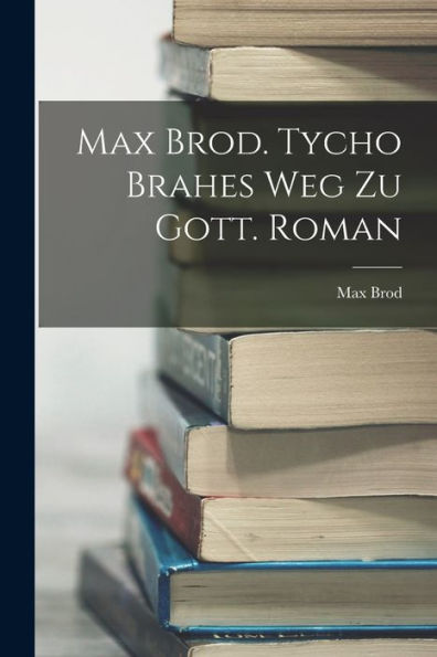 Max Brod. Tycho Brahes Weg Zu Gott. Roman (German Edition)