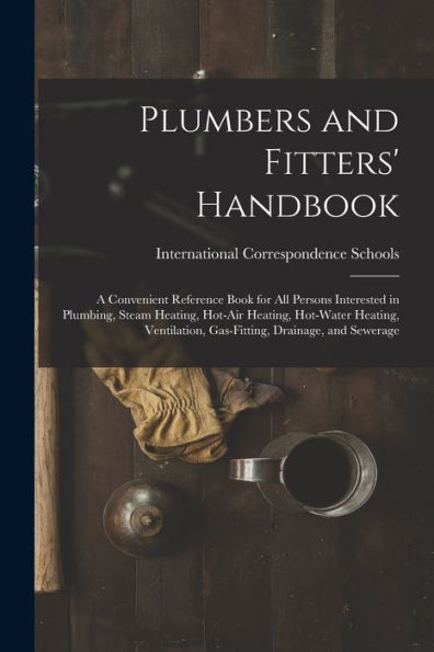 Plumbers And Fitters' Handbook: A Convenient Reference Book For All Persons Interested In Plumbing, Steam Heating, Hot-Air Heating, Hot-Water Heating, Ventilation, Gas-Fitting, Drainage, And Sewerage