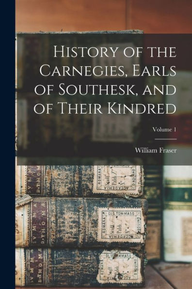 History Of The Carnegies, Earls Of Southesk, And Of Their Kindred; Volume 1