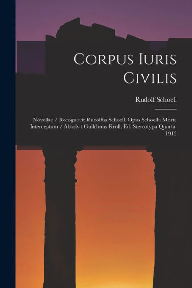 Corpus Iuris Civilis: Novellae / Recognovit Rudolfus Schoell. Opus Schoellii Morte Interceptum / Absolvit Guilelmus Kroll. Ed. Stereotypa Quarta. 1912 (Latin Edition)