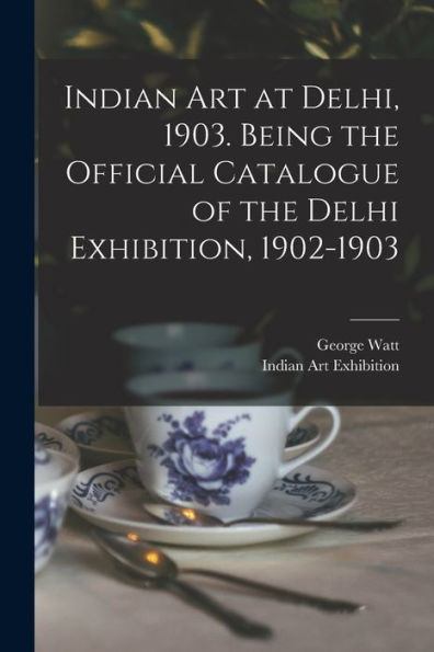 Indian Art At Delhi, 1903. Being The Official Catalogue Of The Delhi Exhibition, 1902-1903