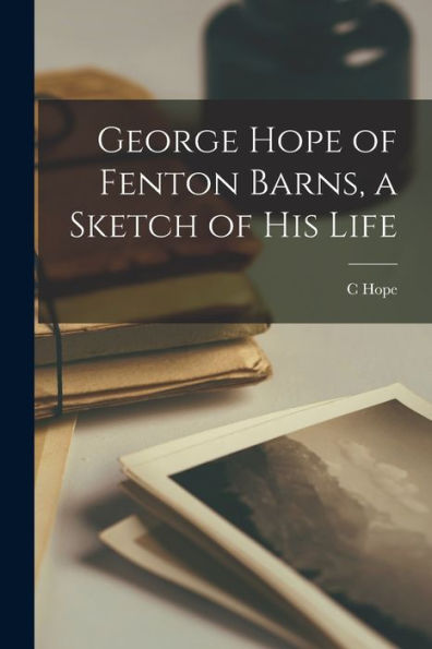 George Hope Of Fenton Barns, A Sketch Of His Life
