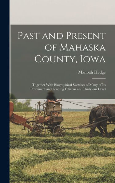 Past And Present Of Mahaska County, Iowa: Together With Biographical Sketches Of Many Of Its Prominent And Leading Citizens And Illustrious Dead
