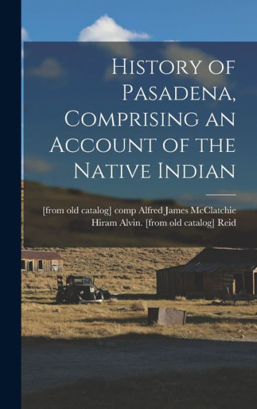 History Of Pasadena, Comprising An Account Of The Native Indian