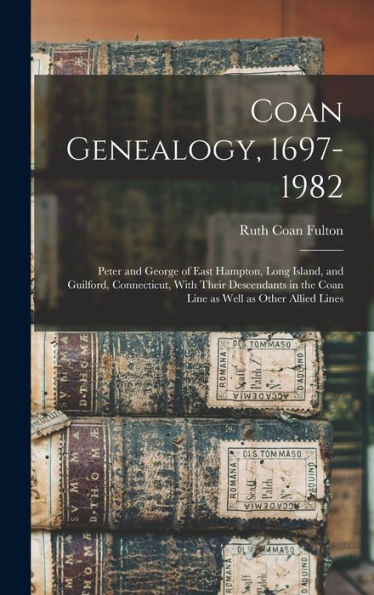 Coan Genealogy, 1697-1982: Peter And George Of East Hampton, Long Island, And Guilford, Connecticut, With Their Descendants In The Coan Line As Well As Other Allied Lines