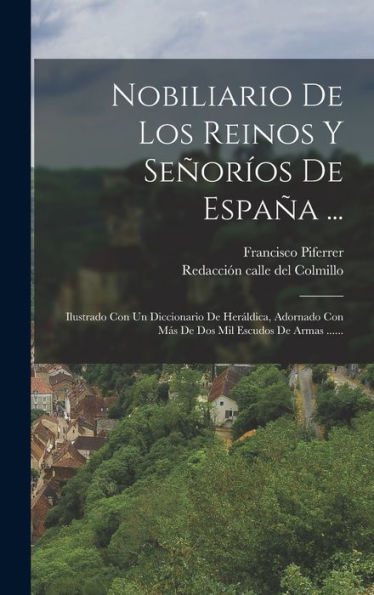 Nobiliario De Los Reinos Y Señoríos De España ...: Ilustrado Con Un Diccionario De Heráldica, Adornado Con Más De Dos Mil Escudos De Armas ...... (Spanish Edition)