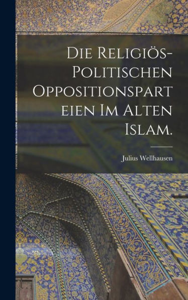 Die Religiös-Politischen Oppositionsparteien Im Alten Islam. (German Edition)