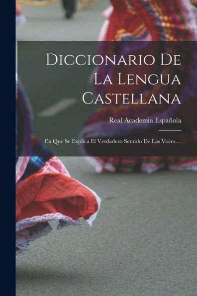 Diccionario De La Lengua Castellana: En Que Se Explica El Verdadero Sentido De Las Voces ... (Spanish Edition)