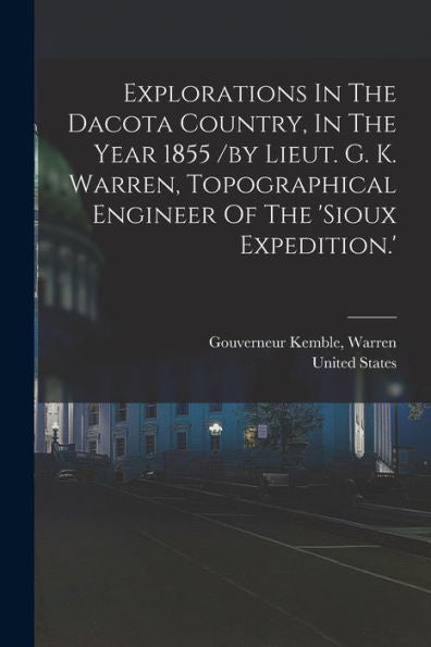 Explorations In The Dacota Country, In The Year 1855 /By Lieut. G. K. Warren, Topographical Engineer Of The 'Sioux Expedition.'