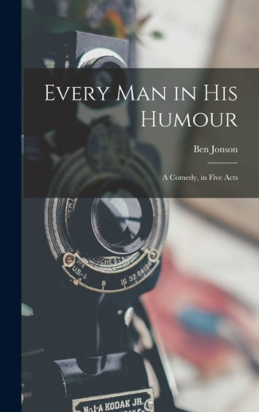 Every Man In His Humour: A Comedy, In Five Acts