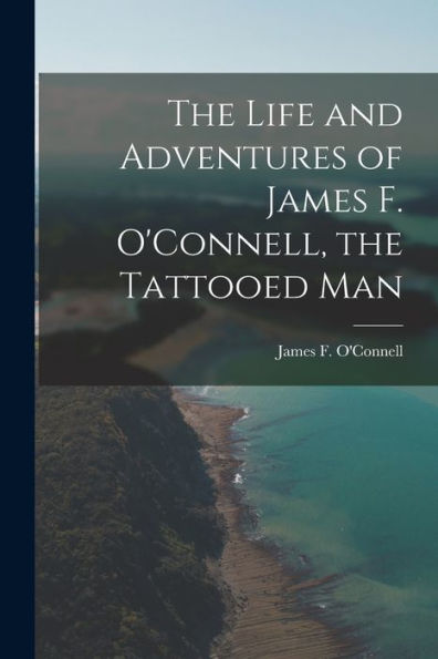 The Life And Adventures Of James F. O'Connell, The Tattooed Man