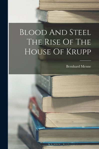 Blood And Steel The Rise Of The House Of Krupp