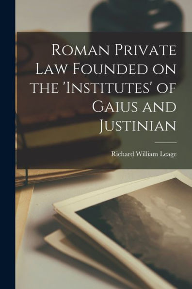 Roman Private Law Founded On The 'Institutes' Of Gaius And Justinian