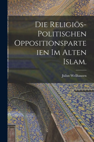 Die Religiös-Politischen Oppositionsparteien Im Alten Islam. (German Edition)