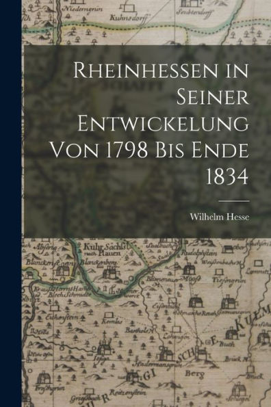 Rheinhessen In Seiner Entwickelung Von 1798 Bis Ende 1834 (German Edition)