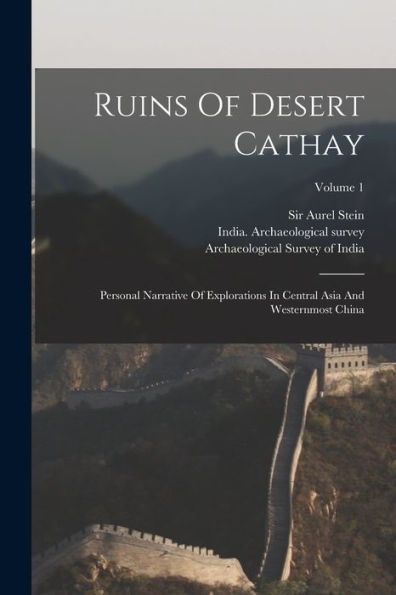 Ruins Of Desert Cathay: Personal Narrative Of Explorations In Central Asia And Westernmost China; Volume 1