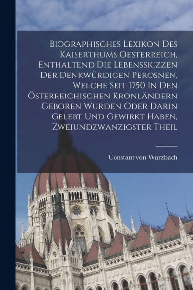 Biographisches Lexikon Des Kaiserthums Oesterreich, Enthaltend Die Lebensskizzen Der Denkwürdigen Perosnen, Welche Seit 1750 In Den Österreichischen ... Zweiundzwanzigster Theil (German Edition)