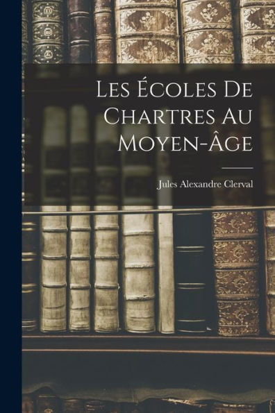 Les Écoles De Chartres Au Moyen-Âge (French Edition)