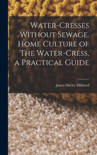 Water-Cresses Without Sewage. Home Culture Of The Water-Cress, A Practical Guide