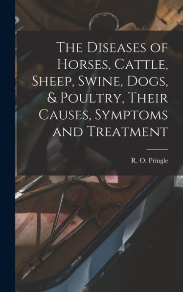 The Diseases Of Horses, Cattle, Sheep, Swine, Dogs, & Poultry, Their Causes, Symptoms And Treatment