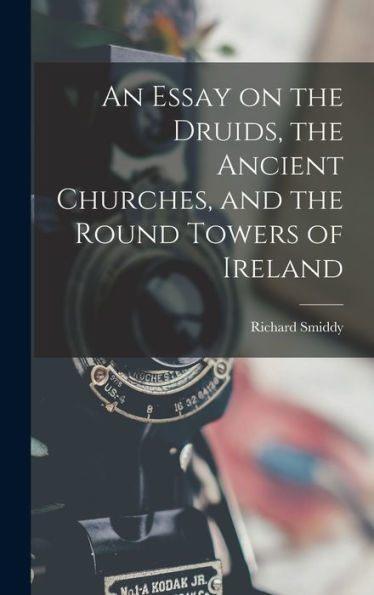 An Essay On The Druids, The Ancient Churches, And The Round Towers Of Ireland