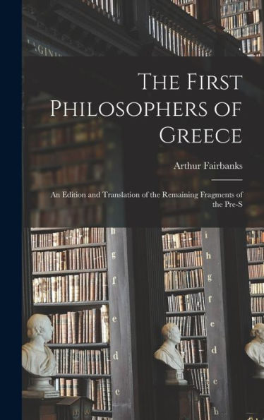 The First Philosophers Of Greece: An Edition And Translation Of The Remaining Fragments Of The Pre-S
