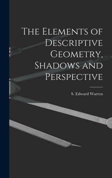 The Elements Of Descriptive Geometry, Shadows And Perspective
