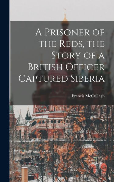 A Prisoner Of The Reds, The Story Of A British Officer Captured Siberia