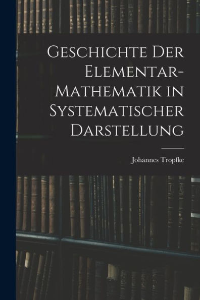 Geschichte Der Elementar-Mathematik In Systematischer Darstellung
