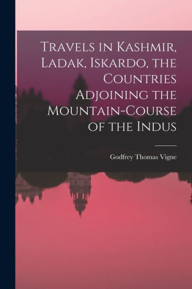 Travels In Kashmir, Ladak, Iskardo, The Countries Adjoining The Mountain-Course Of The Indus