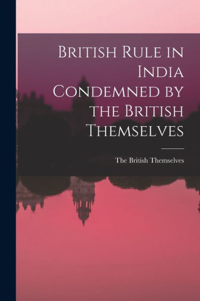 British Rule In India Condemned By The British Themselves