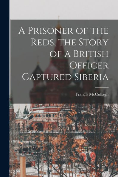 A Prisoner Of The Reds, The Story Of A British Officer Captured Siberia