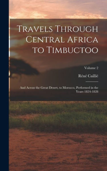Travels Through Central Africa To Timbuctoo: And Across The Great Desert, To Morocco, Performed In The Years 1824-1828; Volume 2