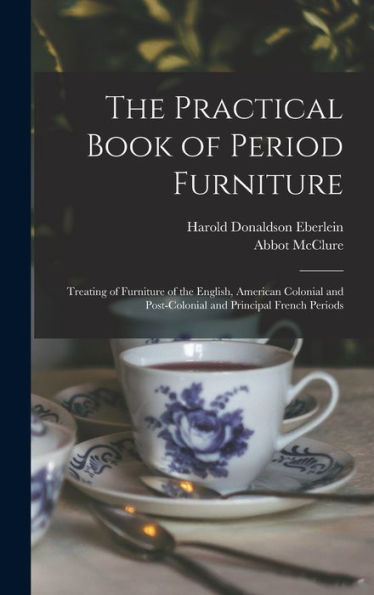 The Practical Book Of Period Furniture: Treating Of Furniture Of The English, American Colonial And Post-Colonial And Principal French Periods