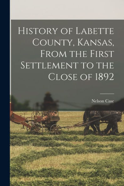 History Of Labette County, Kansas, From The First Settlement To The Close Of 1892
