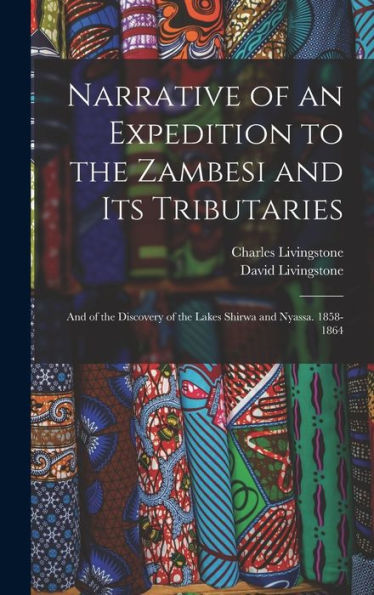 Narrative Of An Expedition To The Zambesi And Its Tributaries: And Of The Discovery Of The Lakes Shirwa And Nyassa. 1858-1864