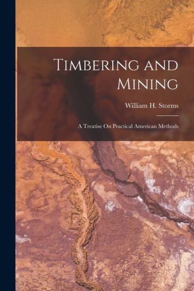 Timbering And Mining: A Treatise On Practical American Methods