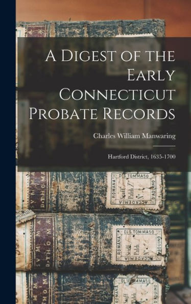 A Digest Of The Early Connecticut Probate Records: Hartford District, 1635-1700