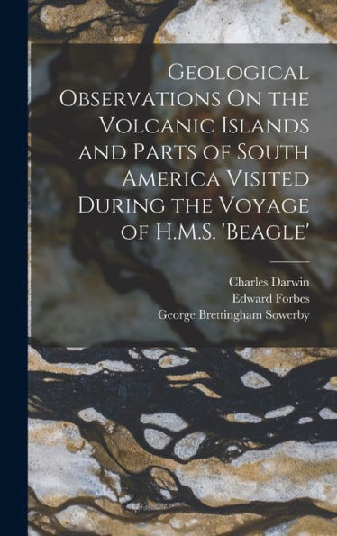 Geological Observations On The Volcanic Islands And Parts Of South America Visited During The Voyage Of H.M.S. 'Beagle'